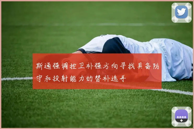 斯通强调控卫补强方向寻找具备防守和投射能力的替补选手
