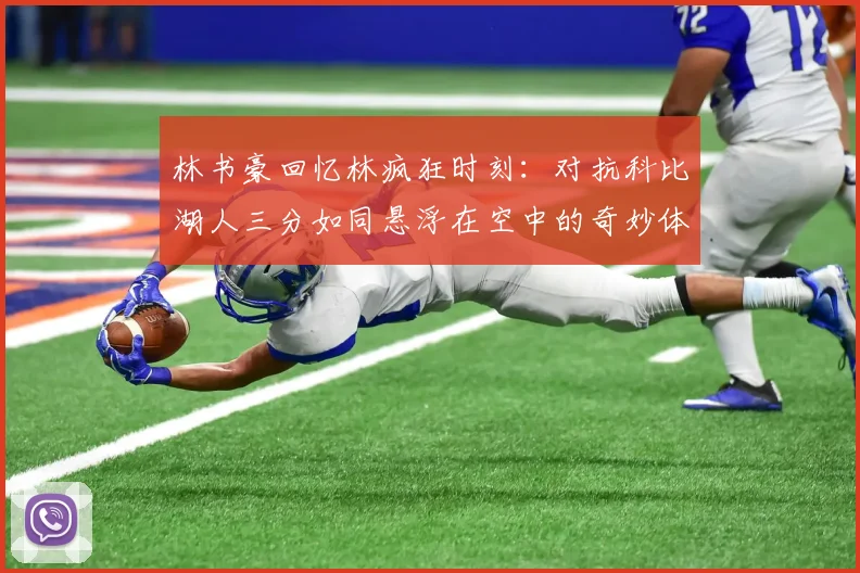 林书豪回忆林疯狂时刻：对抗科比湖人三分如同悬浮在空中的奇妙体验