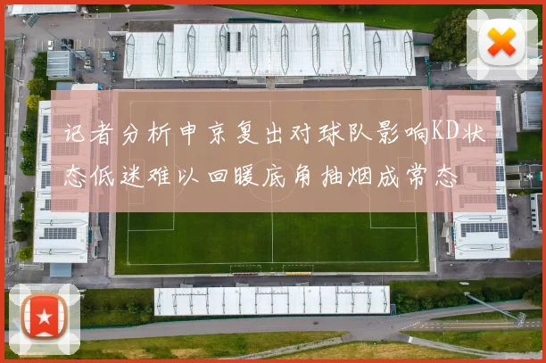 记者分析申京复出对球队影响KD状态低迷难以回暖底角抽烟成常态