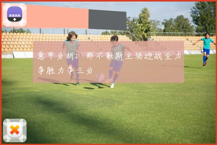 意甲分析：那不勒斯主场迎战全力争胜力争三分
