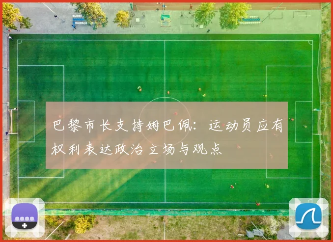 巴黎市长支持姆巴佩：运动员应有权利表达政治立场与观点