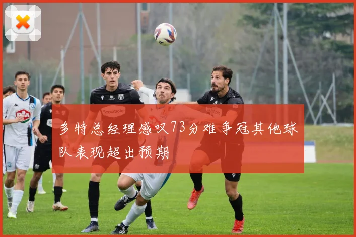 多特总经理感叹73分难争冠其他球队表现超出预期