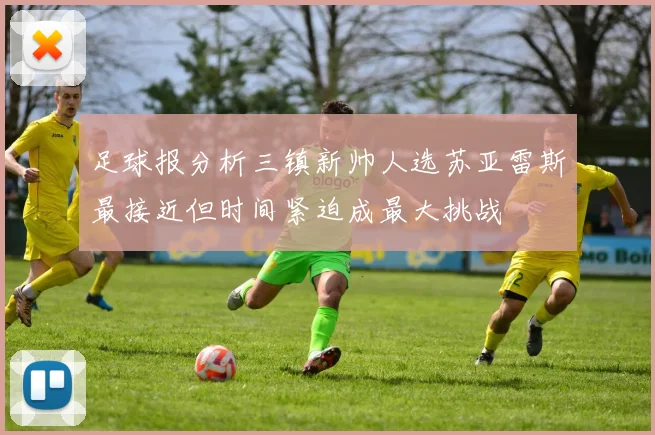 足球报分析三镇新帅人选苏亚雷斯最接近但时间紧迫成最大挑战