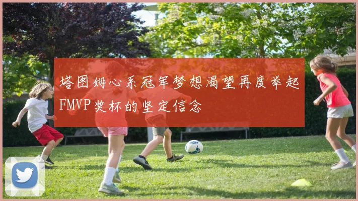 塔图姆心系冠军梦想渴望再度举起FMVP奖杯的坚定信念